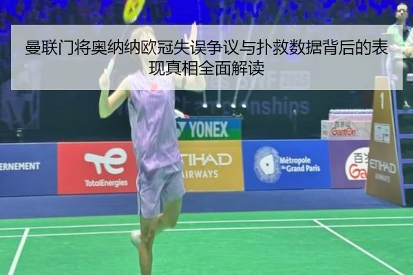 曼联门将奥纳纳欧冠失误争议与扑救数据背后的表现真相全面解读