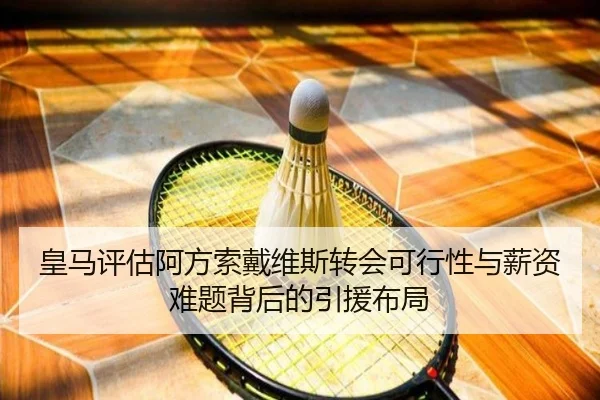 皇马评估阿方索戴维斯转会可行性与薪资难题背后的引援布局