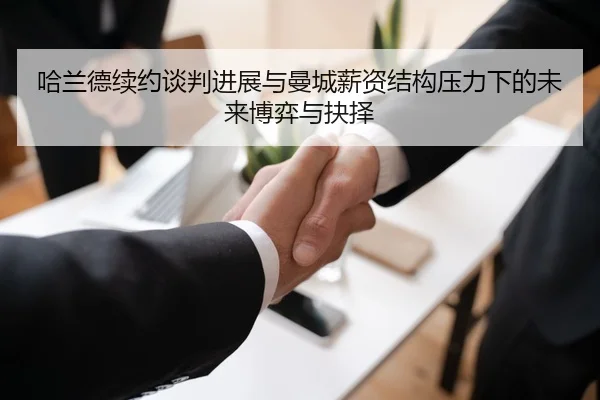 哈兰德续约谈判进展与曼城薪资结构压力下的未来博弈与抉择