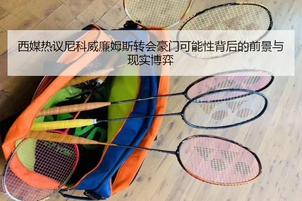 西媒热议尼科威廉姆斯转会豪门可能性背后的前景与现实博弈